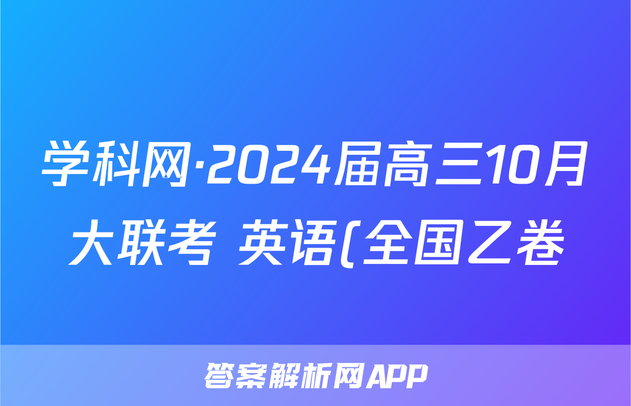 学科网·2024届高三10月大联考 英语(全国乙卷)答案